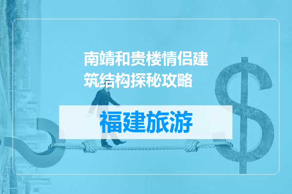 南靖和贵楼情侣建筑结构探秘攻略