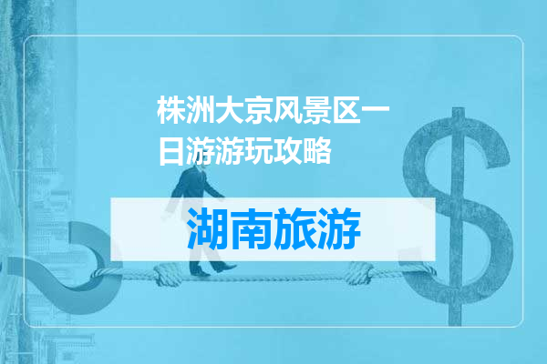 株洲大京风景区一日游游玩攻略