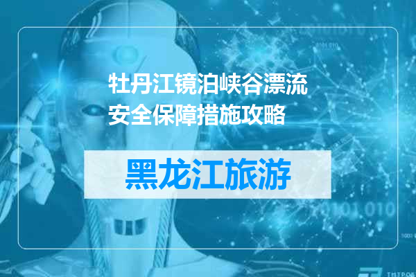 牡丹江镜泊峡谷漂流安全保障措施攻略