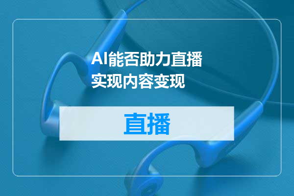 AI能否助力直播实现内容变现