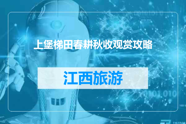 上堡梯田春耕秋收观赏攻略