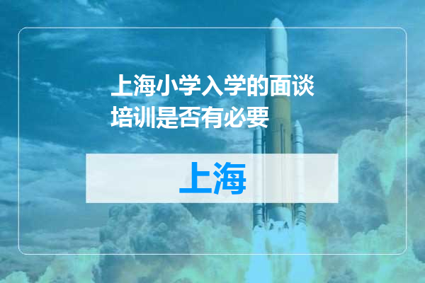 上海小学入学的面谈培训是否有必要