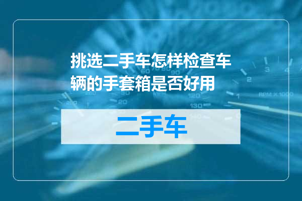 挑选二手车怎样检查车辆的手套箱是否好用