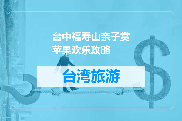 台中福寿山亲子赏苹果欢乐攻略