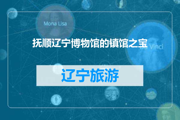 抚顺辽宁博物馆的镇馆之宝