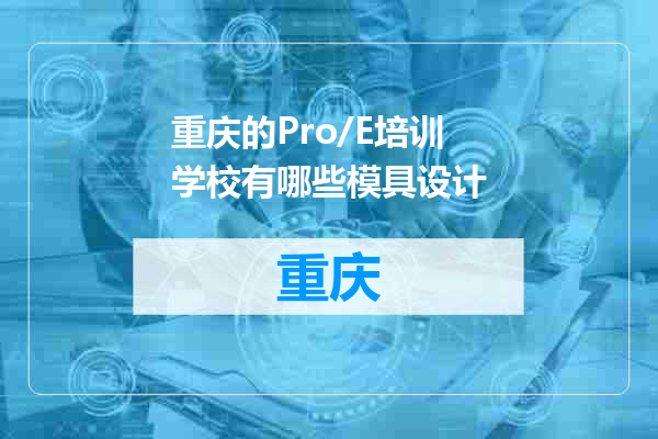 重庆的Pro/E培训学校有哪些模具设计