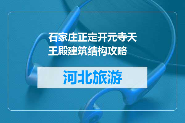 石家庄正定开元寺天王殿建筑结构攻略