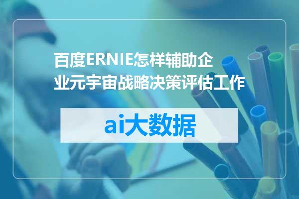 百度ERNIE怎样辅助企业元宇宙战略决策评估工作