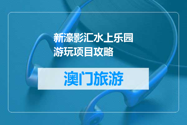 新濠影汇水上乐园游玩项目攻略