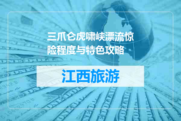 三爪仑虎啸峡漂流惊险程度与特色攻略