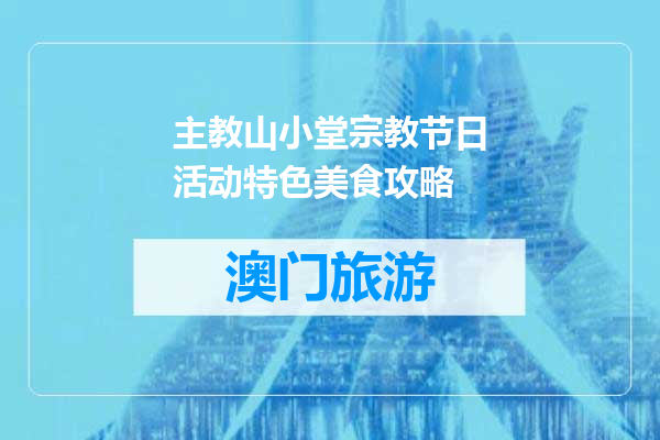 主教山小堂宗教节日活动特色美食攻略