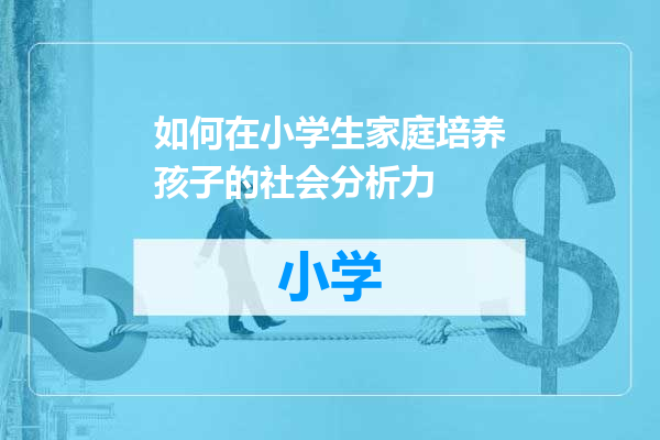 如何在小学生家庭培养孩子的社会分析力