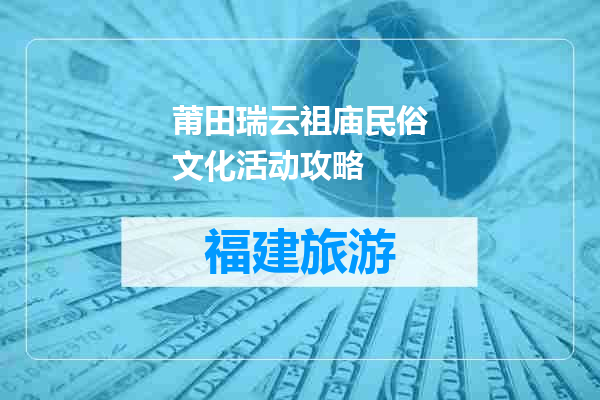 莆田瑞云祖庙民俗文化活动攻略