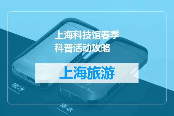 上海科技馆春季科普活动攻略