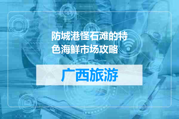 防城港怪石滩的特色海鲜市场攻略