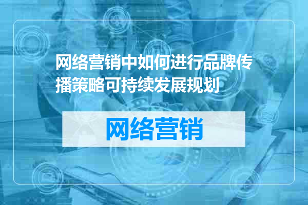 网络营销中如何进行品牌传播策略可持续发展规划