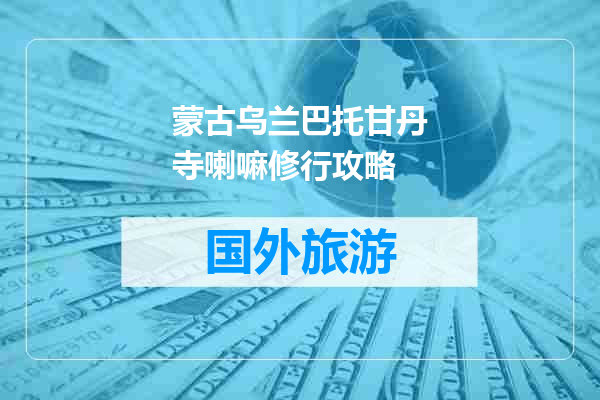 蒙古乌兰巴托甘丹寺喇嘛修行攻略