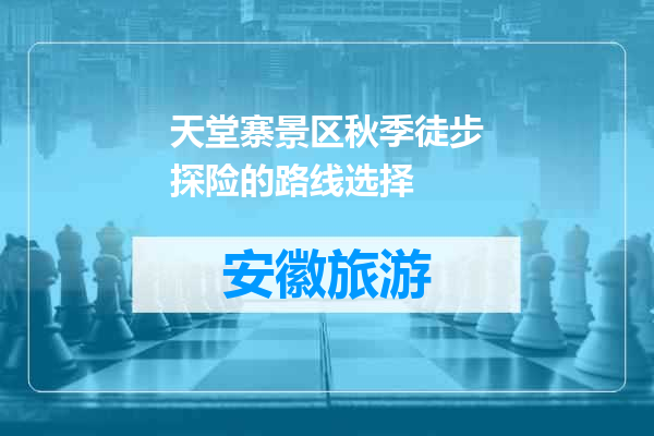 天堂寨景区秋季徒步探险的路线选择