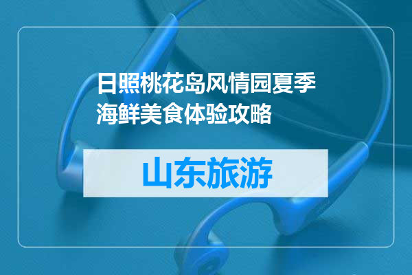 日照桃花岛风情园夏季海鲜美食体验攻略