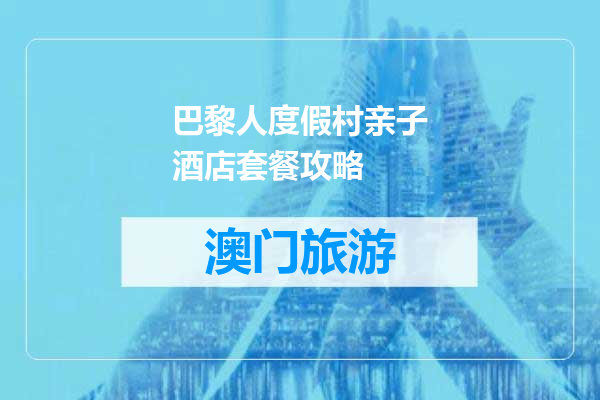 巴黎人度假村亲子酒店套餐攻略