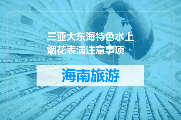 三亚大东海特色水上烟花表演注意事项