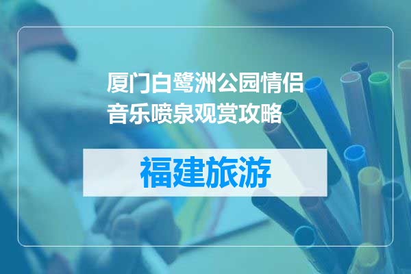 厦门白鹭洲公园情侣音乐喷泉观赏攻略