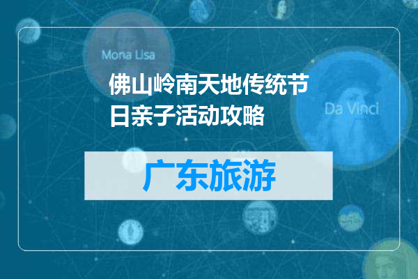 佛山岭南天地传统节日亲子活动攻略