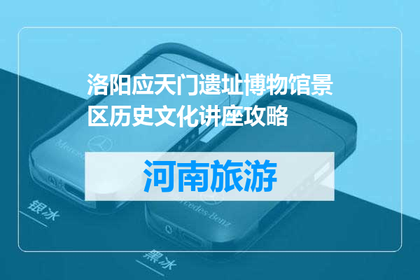洛阳应天门遗址博物馆景区历史文化讲座攻略