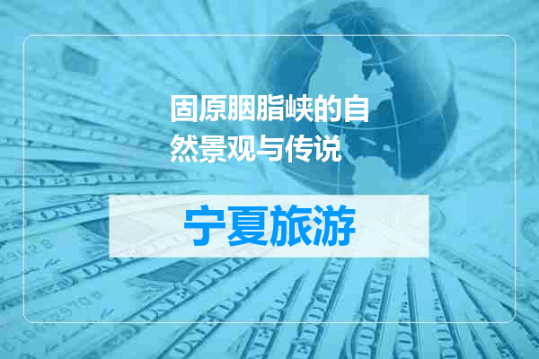 固原胭脂峡的自然景观与传说