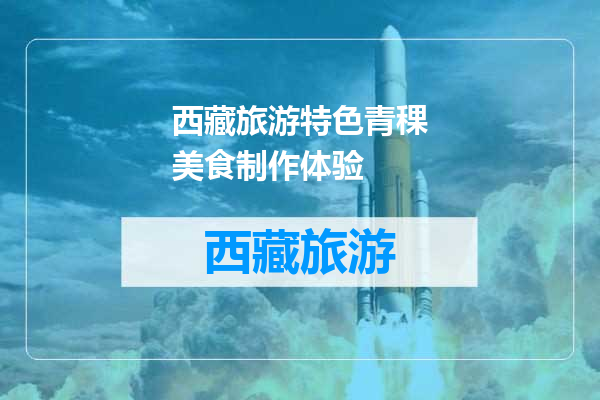 西藏旅游特色青稞美食制作体验
