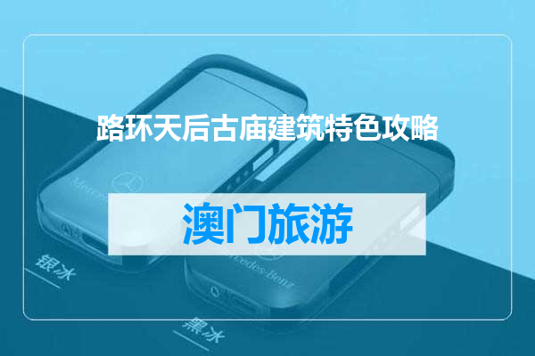 路环天后古庙建筑特色攻略