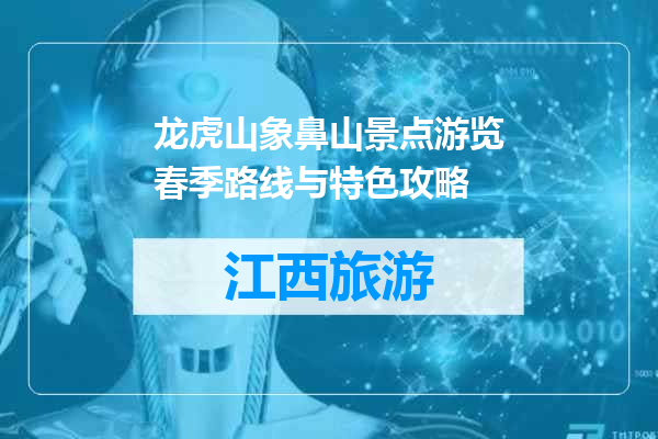 龙虎山象鼻山景点游览春季路线与特色攻略