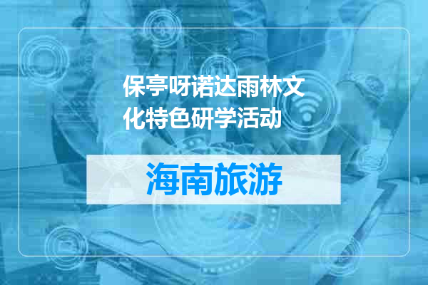 保亭呀诺达雨林文化特色研学活动