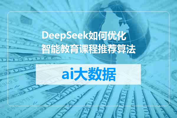 DeepSeek如何优化智能教育课程推荐算法