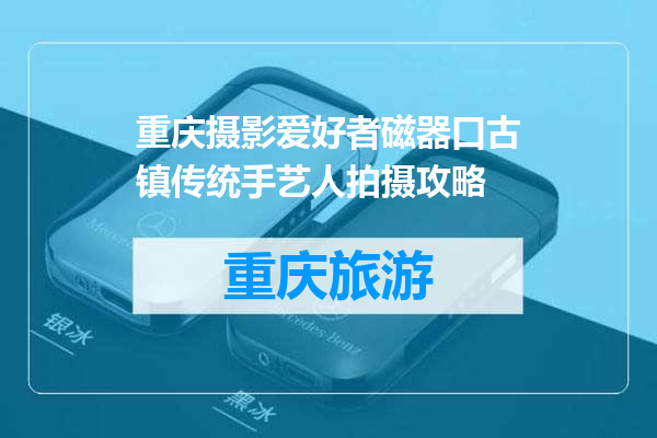 重庆摄影爱好者磁器口古镇传统手艺人拍摄攻略
