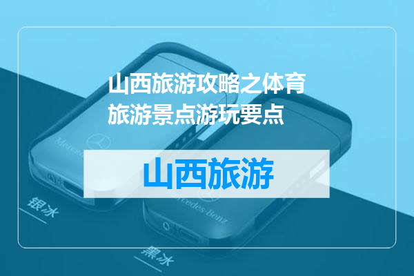 山西旅游攻略之体育旅游景点游玩要点