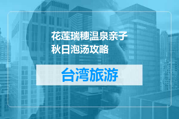 花莲瑞穗温泉亲子秋日泡汤攻略