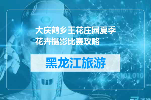 大庆鹤乡王花庄园夏季花卉摄影比赛攻略