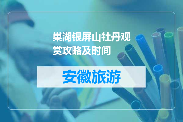 巢湖银屏山牡丹观赏攻略及时间
