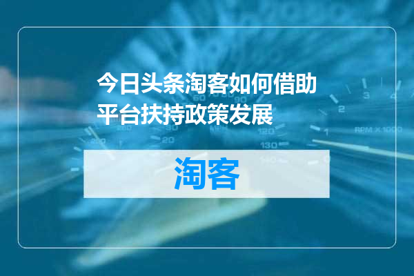 今日头条淘客如何借助平台扶持政策发展