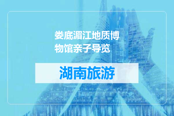 娄底湄江地质博物馆亲子导览