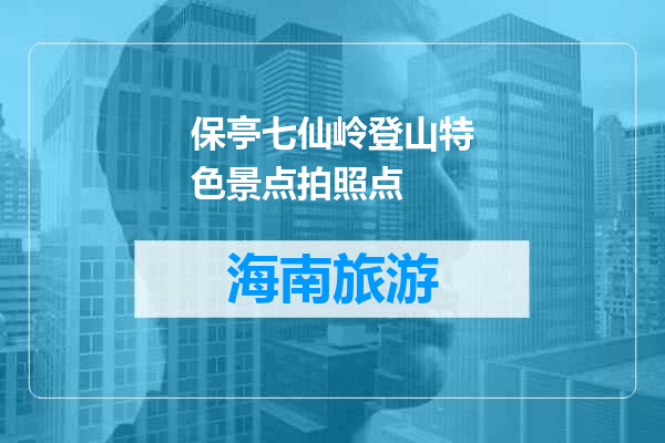 保亭七仙岭登山特色景点拍照点