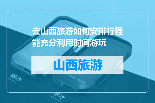 去山西旅游如何安排行程能充分利用时间游玩