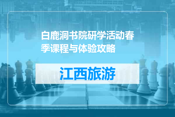白鹿洞书院研学活动春季课程与体验攻略