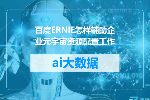 百度ERNIE怎样辅助企业元宇宙资源配置工作