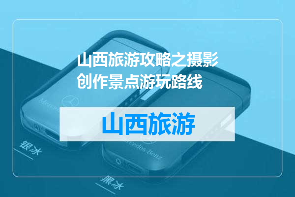 山西旅游攻略之摄影创作景点游玩路线