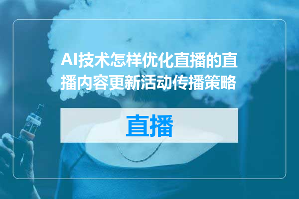 AI技术怎样优化直播的直播内容更新活动传播策略
