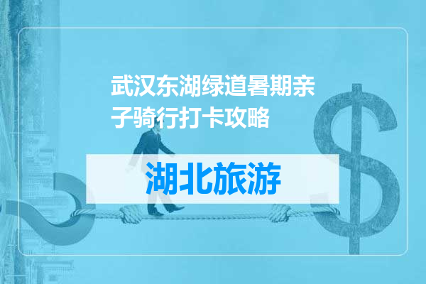 武汉东湖绿道暑期亲子骑行打卡攻略