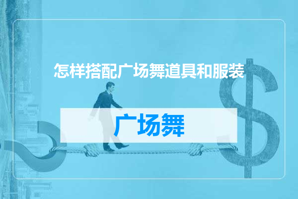 怎样搭配广场舞道具和服装