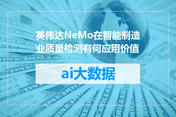 英伟达NeMo在智能制造业质量检测有何应用价值